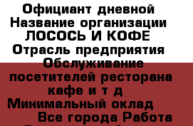 Официант дневной › Название организации ­ ЛОСОСЬ И КОФЕ › Отрасль предприятия ­ Обслуживание посетителей ресторана, кафе и т.д. › Минимальный оклад ­ 15 000 - Все города Работа » Вакансии   . Адыгея респ.,Адыгейск г.